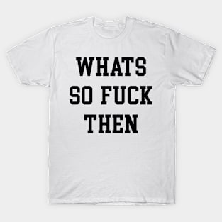 WHATS SO FUCK THEN T-Shirt